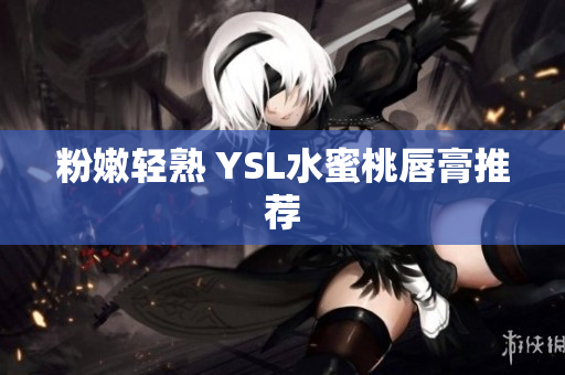 粉嫩轻熟 YSL水蜜桃唇膏推荐