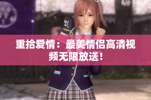 重拾爱情：最美情侣高清视频无限放送！