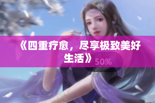 《四重疗愈，尽享极致美好生活》