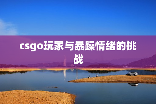 csgo玩家与暴躁情绪的挑战