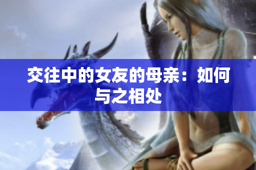 交往中的女友的母亲：如何与之相处