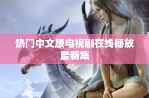 热门中文版电视剧在线播放最新集