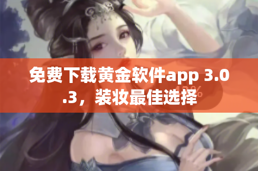 免费下载黄金软件app 3.0.3，装妆最佳选择