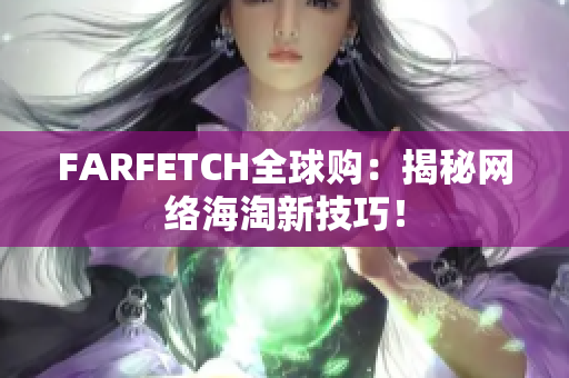 FARFETCH全球购：揭秘网络海淘新技巧！