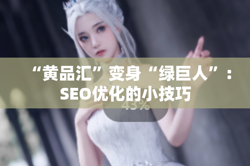 “黄品汇”变身“绿巨人”：SEO优化的小技巧