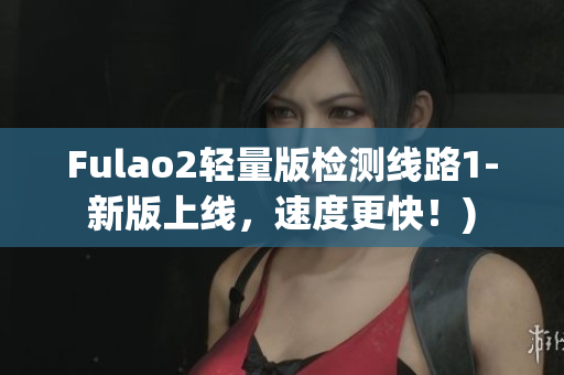 Fulao2轻量版检测线路1-新版上线，速度更快！)