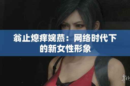 翁止熄痒婉燕：网络时代下的新女性形象
