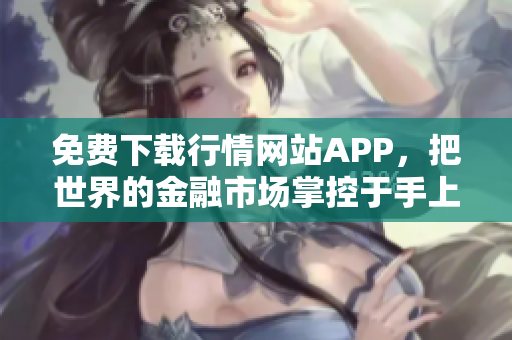 免费下载行情网站APP，把世界的金融市场掌控于手上！