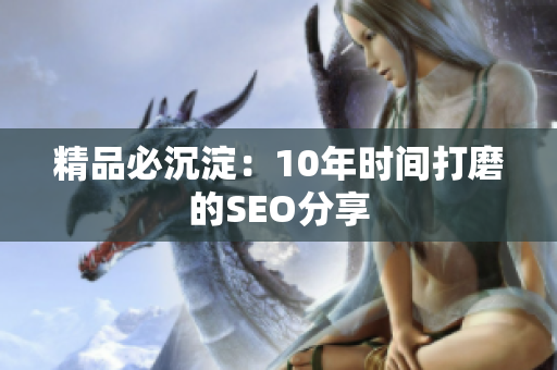 精品必沉淀：10年时间打磨的SEO分享