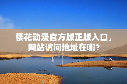 樱花动漫官方版正版入口，网站访问地址在哪？
