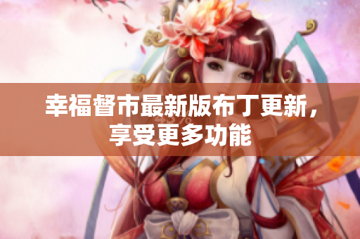 幸福督市最新版布丁更新，享受更多功能
