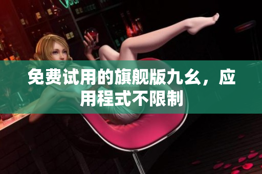 免费试用的旗舰版九幺，应用程式不限制