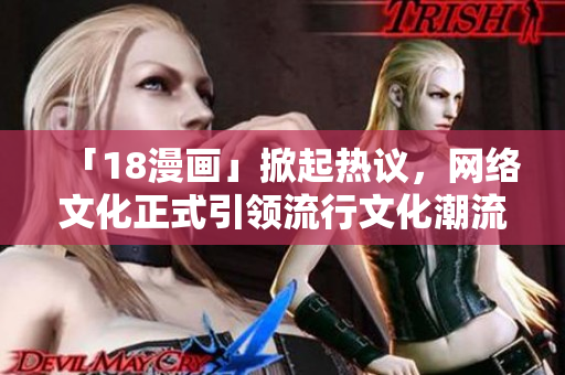 「18漫画」掀起热议，网络文化正式引领流行文化潮流