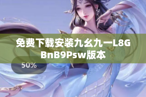 免费下载安装九幺九一L8GBnB9Psw版本