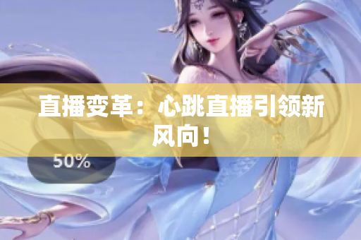 直播变革：心跳直播引领新风向！