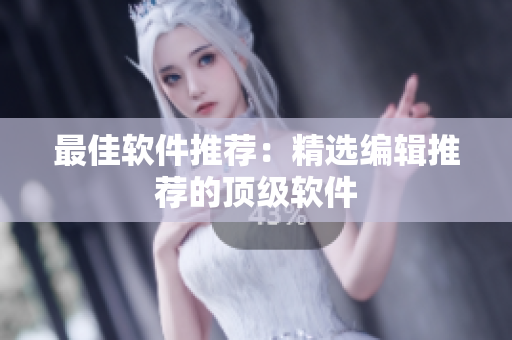 最佳软件推荐：精选编辑推荐的顶级软件