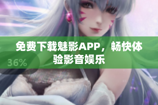免费下载魅影APP，畅快体验影音娱乐