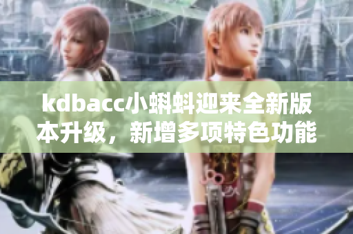 kdbacc小蝌蚪迎来全新版本升级，新增多项特色功能