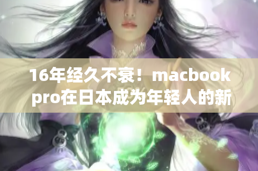 16年经久不衰！macbook pro在日本成为年轻人的新宠