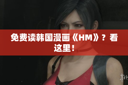 免费读韩国漫画《HM》？看这里！
