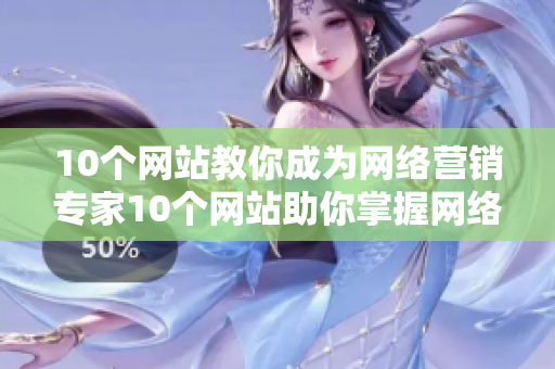 10个网站教你成为网络营销专家10个网站助你掌握网络营销技能