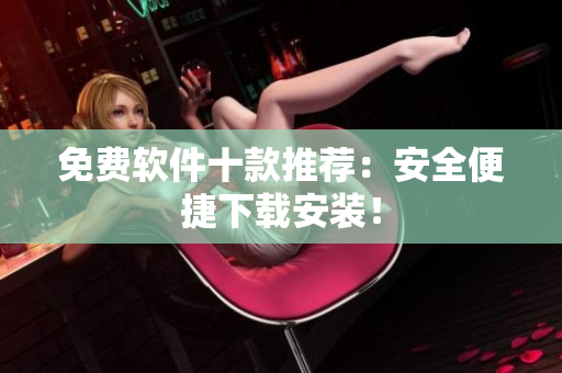 免费软件十款推荐：安全便捷下载安装！