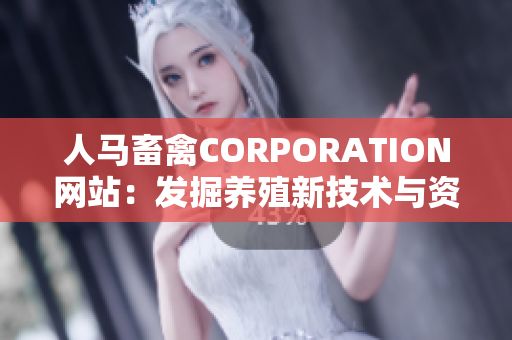 人马畜禽CORPORATION网站：发掘养殖新技术与资讯