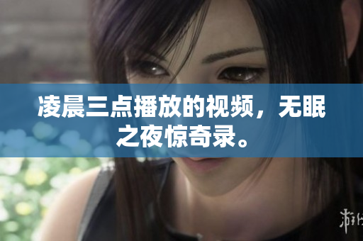 凌晨三点播放的视频，无眠之夜惊奇录。