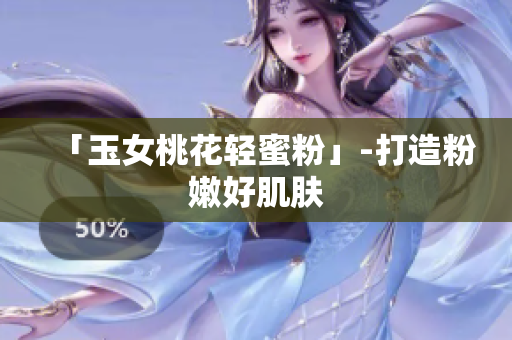 「玉女桃花轻蜜粉」-打造粉嫩好肌肤