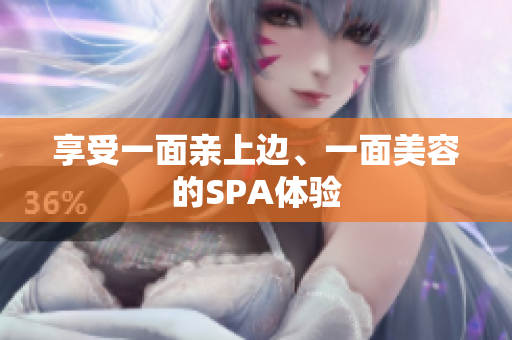 享受一面亲上边、一面美容的SPA体验