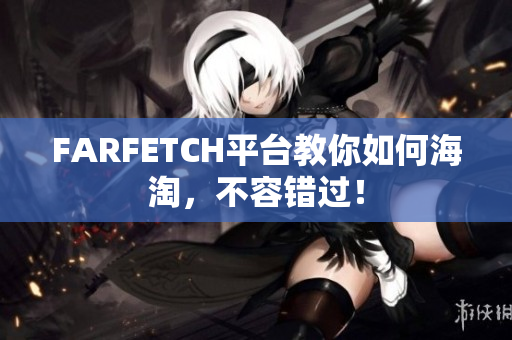 FARFETCH平台教你如何海淘，不容错过！