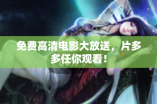 免费高清电影大放送，片多多任你观看！