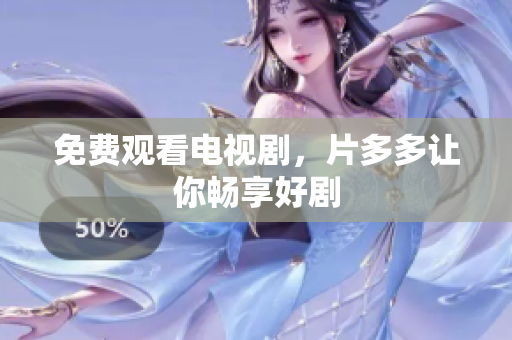免费观看电视剧，片多多让你畅享好剧
