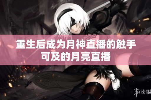 重生后成为月神直播的触手可及的月亮直播