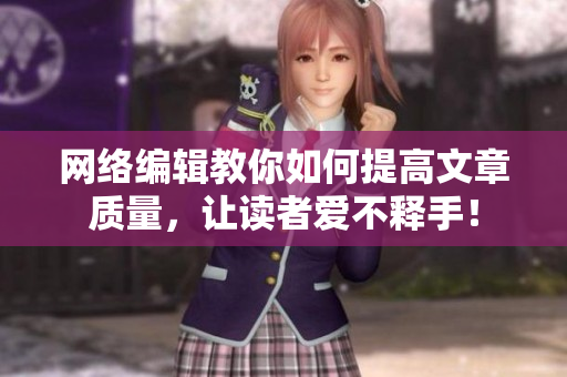 网络编辑教你如何提高文章质量，让读者爱不释手！