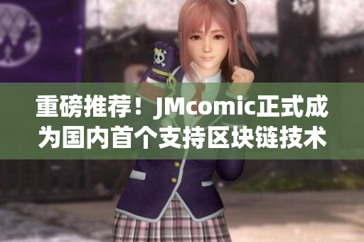 重磅推荐！JMcomic正式成为国内首个支持区块链技术的漫画平台