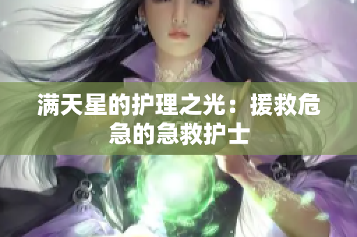 满天星的护理之光：援救危急的急救护士