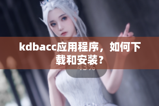 kdbacc应用程序，如何下载和安装？