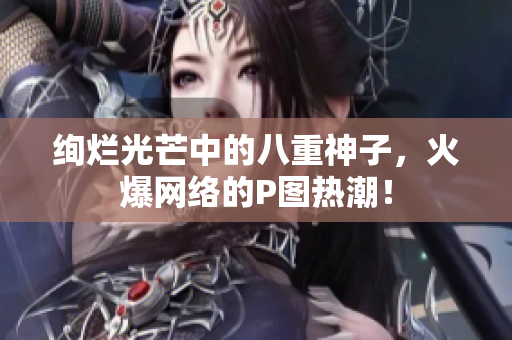 绚烂光芒中的八重神子，火爆网络的P图热潮！