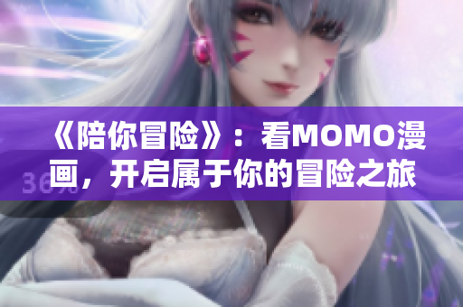 《陪你冒险》：看MOMO漫画，开启属于你的冒险之旅