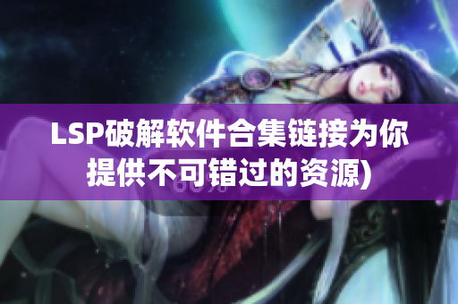 LSP破解软件合集链接为你提供不可错过的资源)