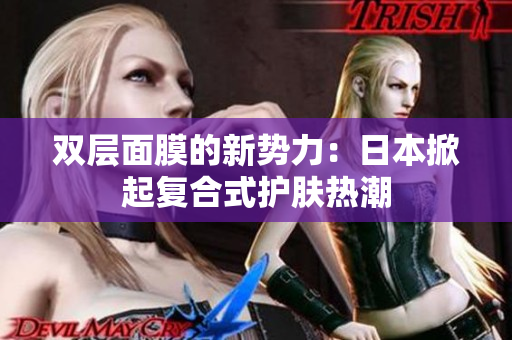 双层面膜的新势力：日本掀起复合式护肤热潮