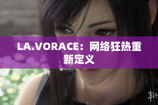 LA.VORACE：网络狂热重新定义