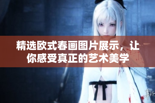 精选欧式春画图片展示，让你感受真正的艺术美学