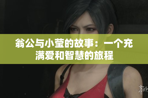 翁公与小莹的故事：一个充满爱和智慧的旅程