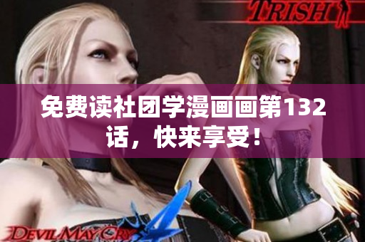 免费读社团学漫画画第132话，快来享受！