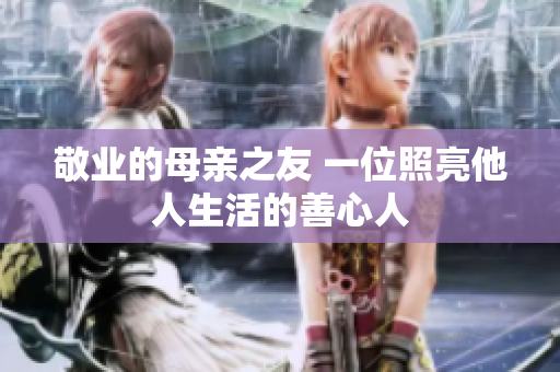 敬业的母亲之友 一位照亮他人生活的善心人