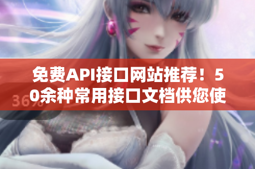 免费API接口网站推荐！50余种常用接口文档供您使用