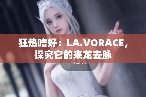 狂热嗜好：LA.VORACE，探究它的来龙去脉