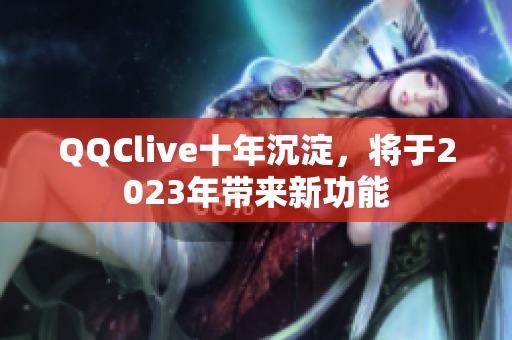 QQClive十年沉淀，将于2023年带来新功能